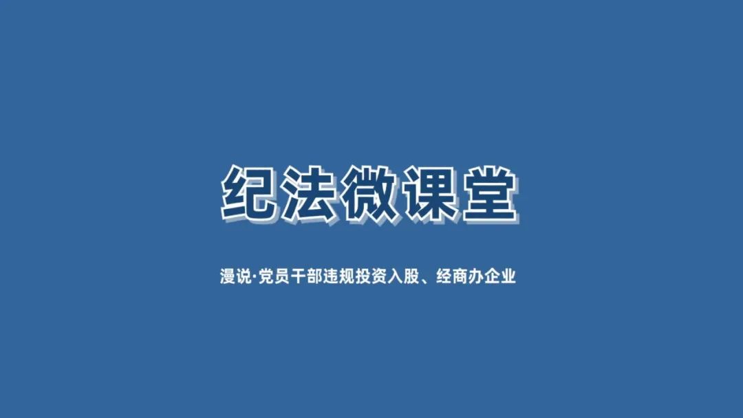 【紀(jì)法微課堂】漫說 · 黨員干部違規(guī)投資入股,、經(jīng)商辦企業(yè)